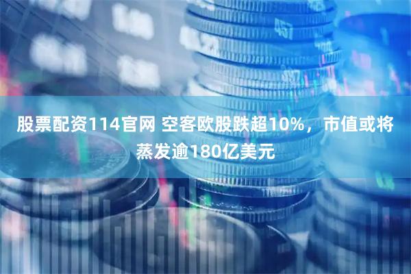 股票配资114官网 空客欧股跌超10%，市值或将蒸发逾180亿美元