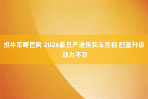 投牛策略官网 2026款日产途乐实车亮相 配置升级 动力不变