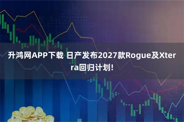 升鸿网APP下载 日产发布2027款Rogue及Xterra回归计划!
