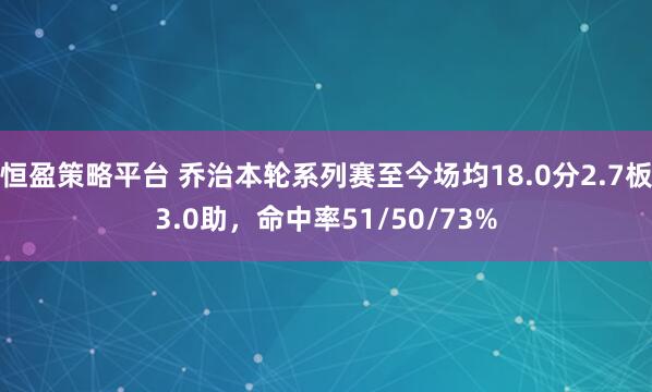 恒盈策略平台 乔治本轮系列赛至今场均18.0分2.7板3.0助，命中率51/50/73%