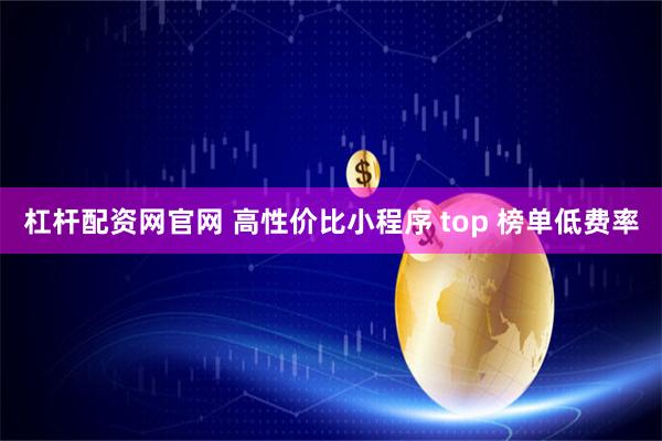 杠杆配资网官网 高性价比小程序 top 榜单低费率