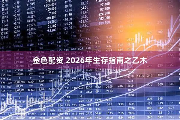 金色配资 2026年生存指南之乙木