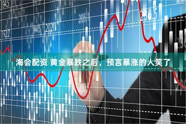 海会配资 黄金暴跌之后，预言暴涨的人笑了